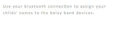 Use your bluetooth connection to assign your childs' names to the belay band devices.